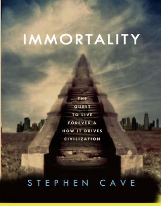 Immortality The Quest to Live Forever and How It Drives Civilization. Stephen Cave