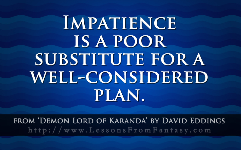 Impatience is a poor substitute for a well-considered plan. David Eddings
