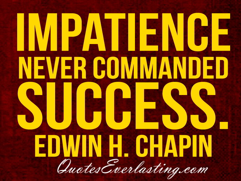 Impatience never commanded success. Edwin H. Chapin