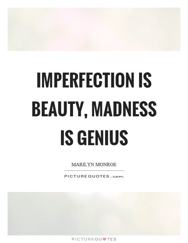 Imperfection is beauty, madness is genius. Marilyn Monroe