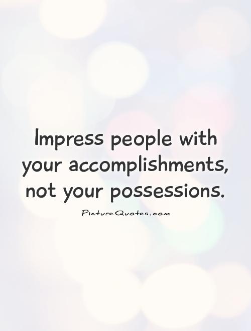 Impress people with your accomplishments, not your possessions
