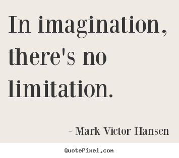 In imagination, there's no limitation. Mark Victor Hansen