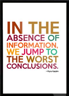 In the absence of information, we jump to the worst conclusions. Myra Kassim