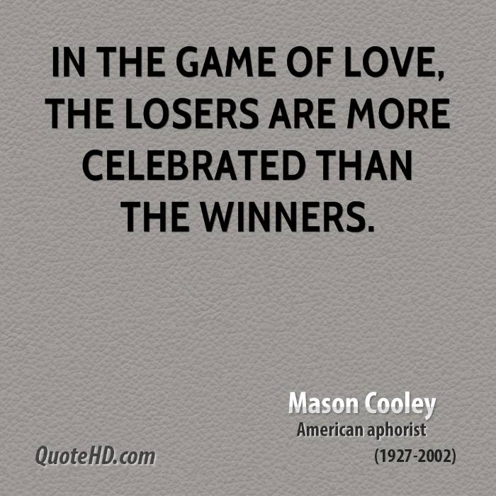 In the game of love, the losers are more celebrated than the winners. Mason Cooley