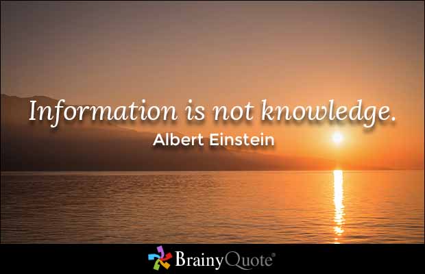 Information is not knowledge. Albert Einstein