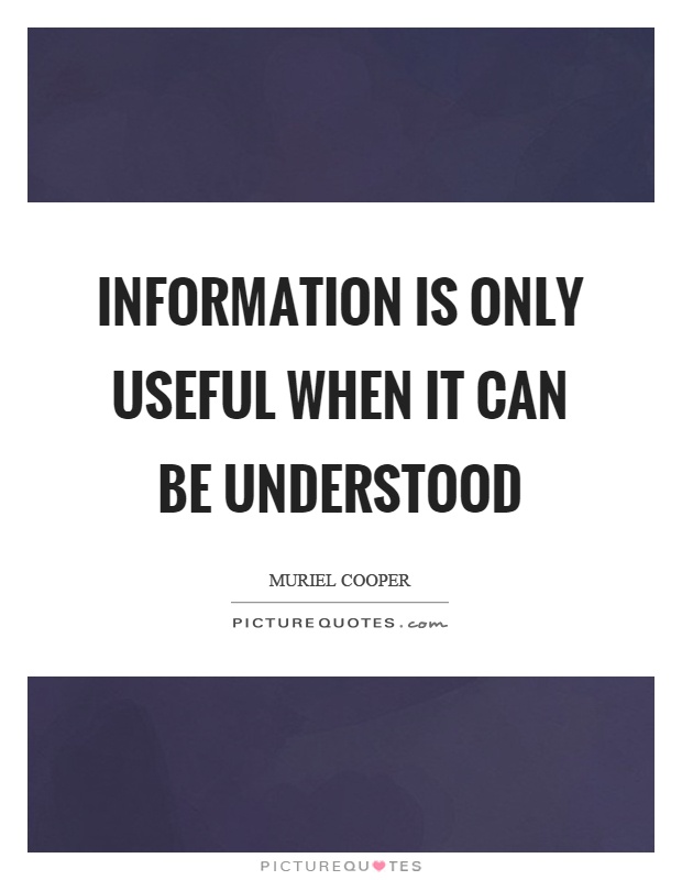 Information is only useful when it can be understood. Muriel Cooper