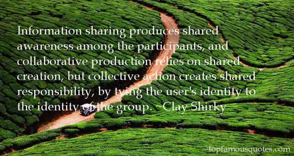 Information sharing produces shared awareness among the participants, and collaborative production relies on shared creation, but collective ... Clay Shirky
