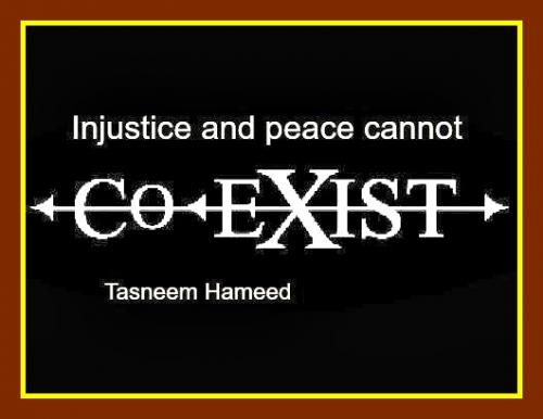 Injustice and peace cannot co-exist. Tasneem Hameed
