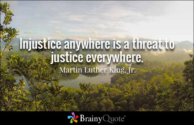Injustice anywhere is a threat to justice everywhere. – Martin Luther King, Jr.