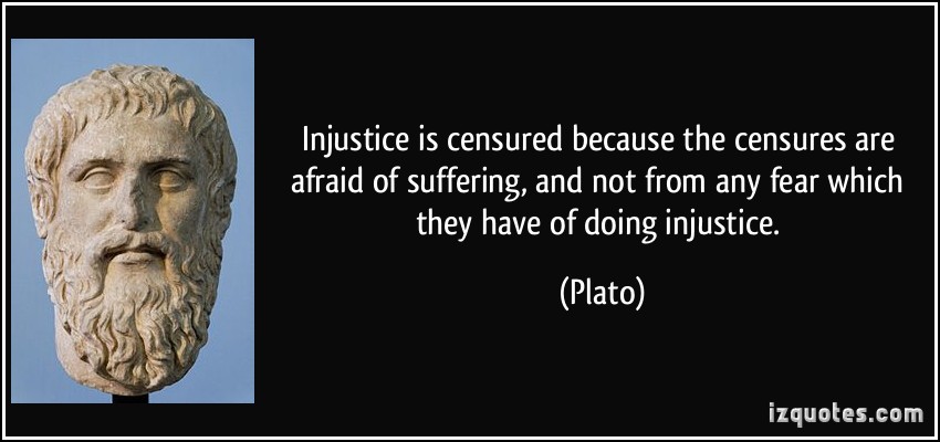 Injustice is censured because the censures are afraid of suffering, and not from any fear which they have of doing injustice. Plato