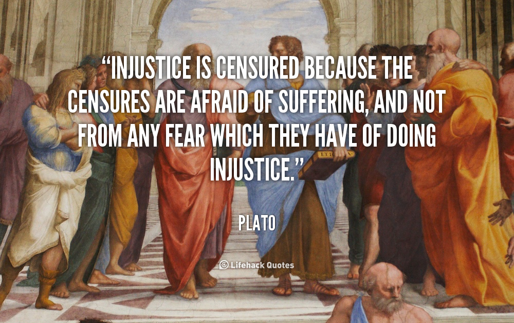 Injustice is censured because the censures are afraid of suffering, and not from any fear which they have of doing injustice. Plato