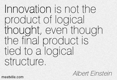 Innovation is not the product of logical thought, even though the final structure. Albert Einstein