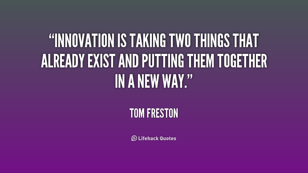 Innovation is taking two things that already exist and putting them together in a new way. Tom Freston