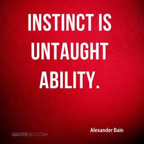 Instinct is untaught ability. Alexander Bain
