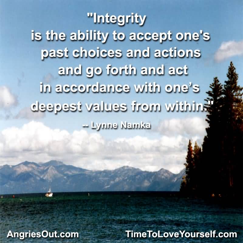 Integrity is the ability to accept one’s past choices and actions and go forth and act in accordance with ones deepest .. Lynne Namka
