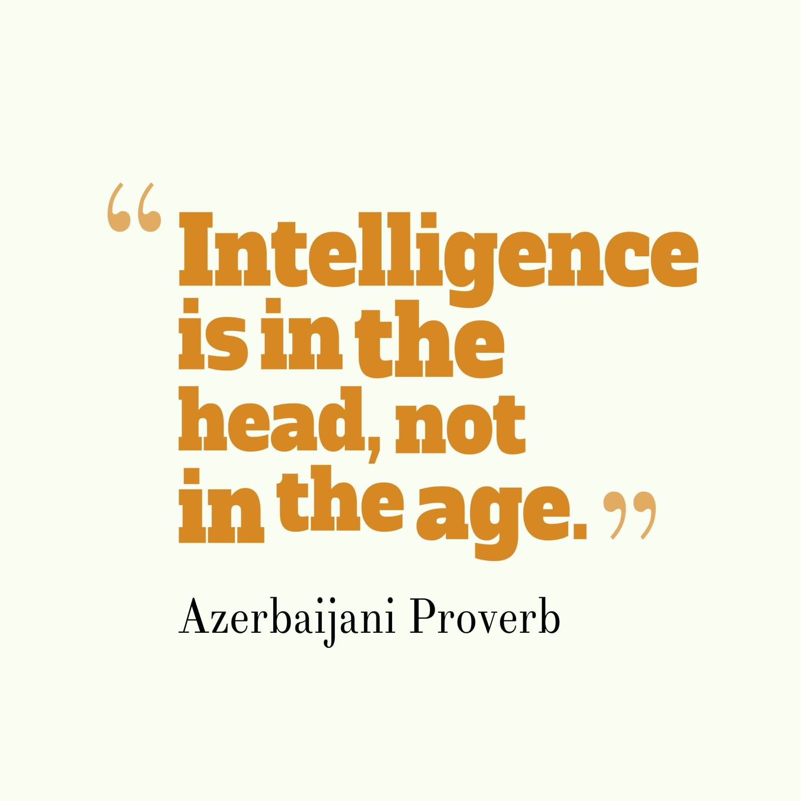 Intelligence is in the head, not in the age. Azerbaijani Proverb