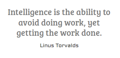 Intelligence is the ability to avoid doing work, yet getting the work done. Linus Torvalds