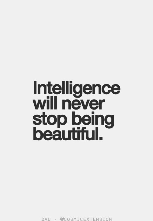 Intelligence will never stop being beautiful.
