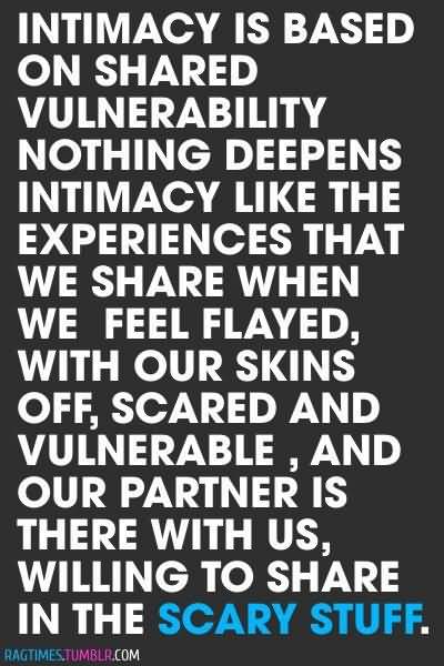 Intimacy is based on shared vulnerability… nothing deepens intimacy like the experiences that we share when we feel flayed, with our skins off, scared and...
