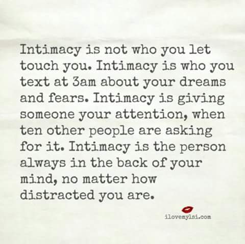 Intimacy is not who you let touch you. Intimacy is who you text at 3am about your dreams and fears. Intimacy is giving someone your attention, ...