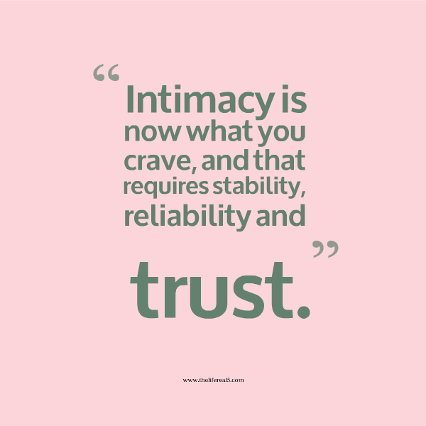 Intimacy is now what you crave, and that requires stability reliability and trust.
