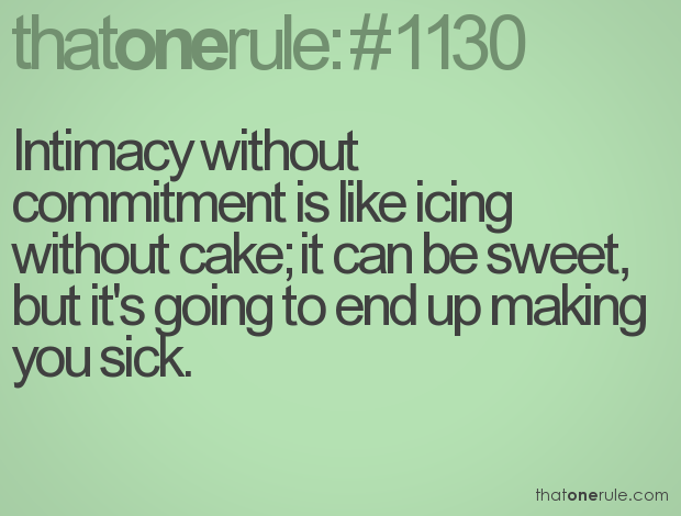 Intimacy without commitment, like icing without cake, can be sweet, but it ends up making us sick. Joshua Harris