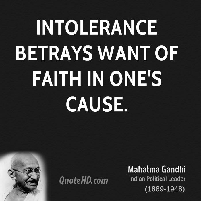 Intolerance betrays want of faith in one's cause. Mahatma Gandhi