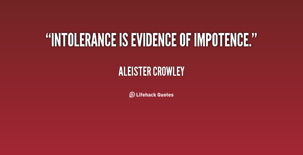 Intolerance is evidence of impotence. Aleister Crowley