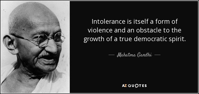 Intolerance is itself a form of violence and an obstacle to the growth of a true democratic spirit. Mahatma Gandhi