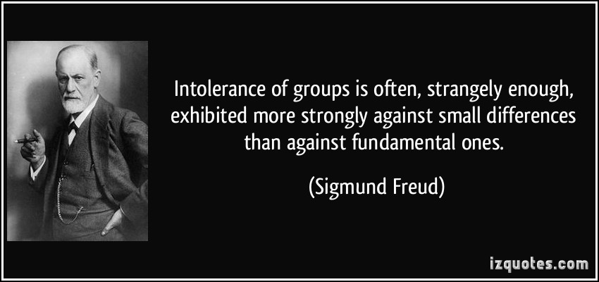Intolerance of groups is often, strangely enough, exhibited more strongly against small differences than...  Sigmund Freud