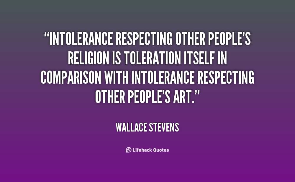 Intolerance respecting other people’s religion is toleration itself in comparison with intolerance respecting other people’s art. Wallace Stevens (2)