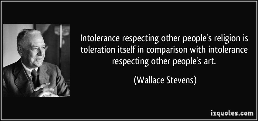 Intolerance respecting other people’s religion is toleration itself in comparison with intolerance respecting other people’s art. Wallace Stevens