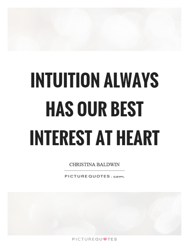 Intuition always has our best interest at heart. Christina Baldwin