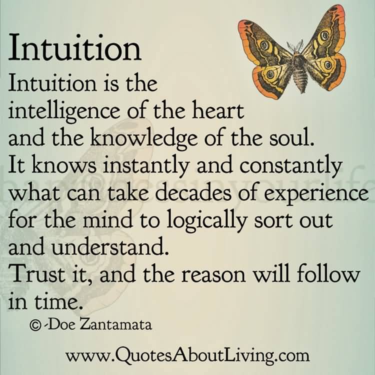 Intuition is the intelligence of the heart and the knowledge of the soul. It knows instantly and constantly what can take decades of experience for the mind to… Doe Zantamata