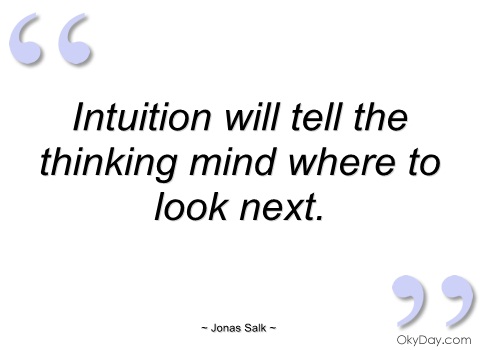 Intuition will tell the thinking mind where to look next. Jonas Salk