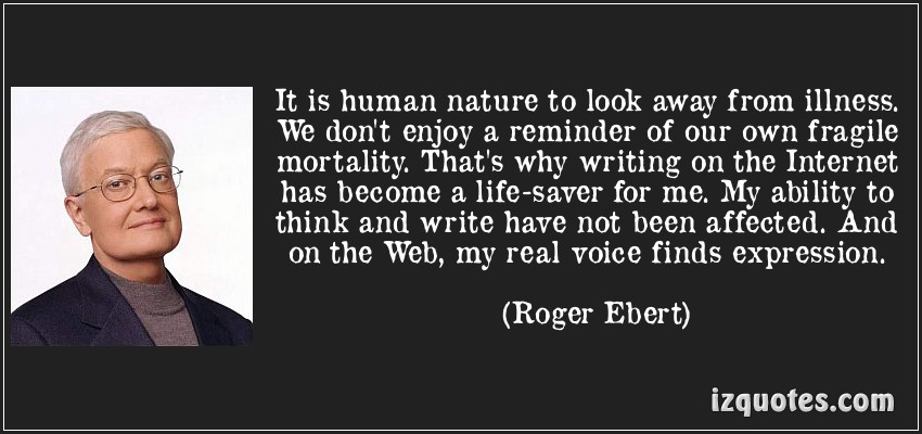 It Is Human Nature To Look Away From Illness. We Don't Enjoy A Reminder Of Our Own Fragile Mortality... Roger Ebert
