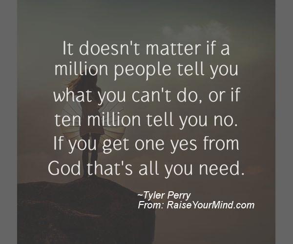 It doesn’t matter if a million people tell you what you can’t do, or if ten million tell you no. If you get one yes from God that’s all you.. Tyler Perry