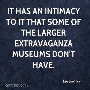 It has an intimacy to it that some of the larger extravaganza museums don't have. Lee Skolnick
