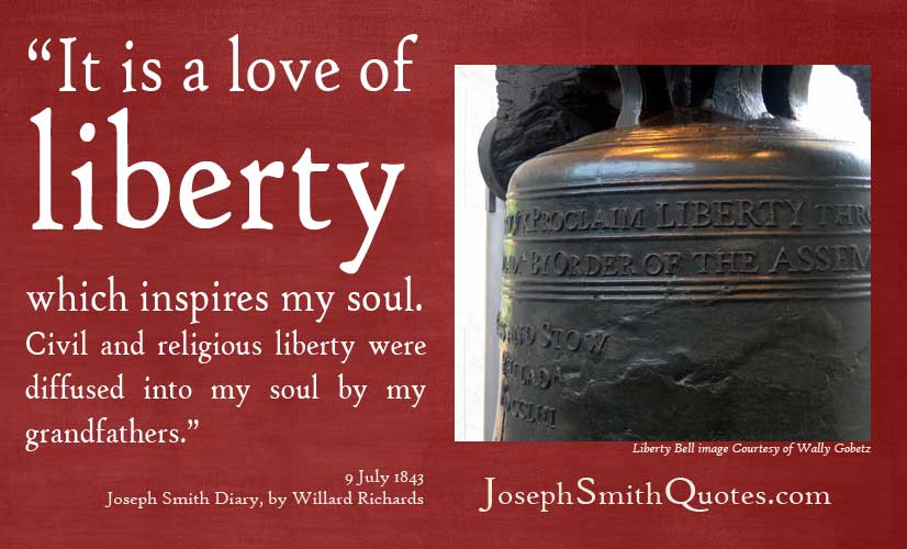 It is a love of liberty which inspires my soul. Civil and religious liberty were diffused into my soul by my grandfathers. Joseph Smith
