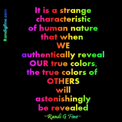 It is a strange characteristic of human nature that when WE authentically reveal OUR true colors, the true… Randi G Fine