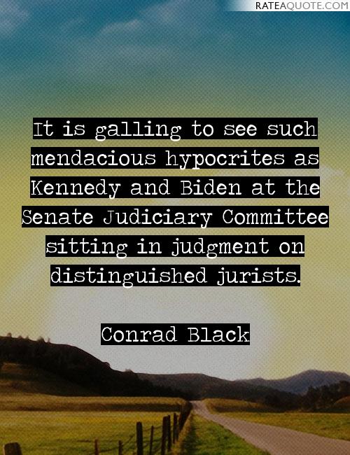 It is galling to see such mendacious hypocrites as Kennedy and Biden at the Senate Judiciary Committee sitting in judgment... Conrad Black