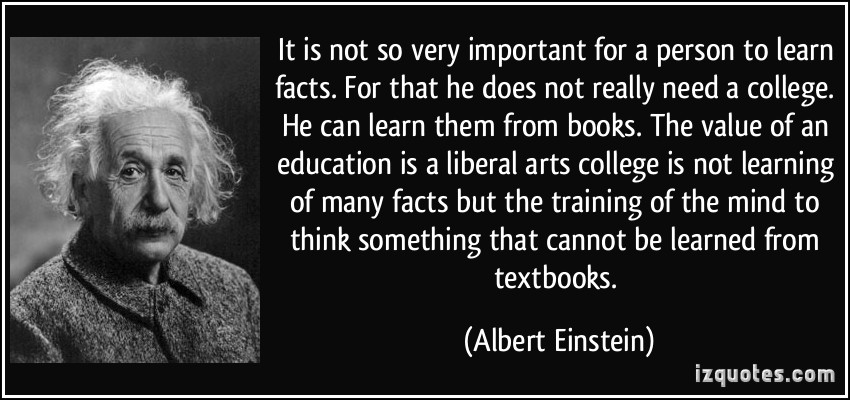 It is not so very important for a person to learn facts. For that he does not really need a college. He can learn them from books. The value of an … Albert Einstein