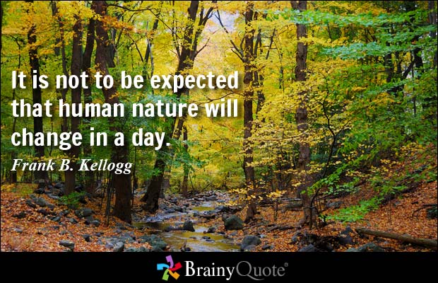 It is not to be expected that human nature will change in a day. Frank B. Kellogg