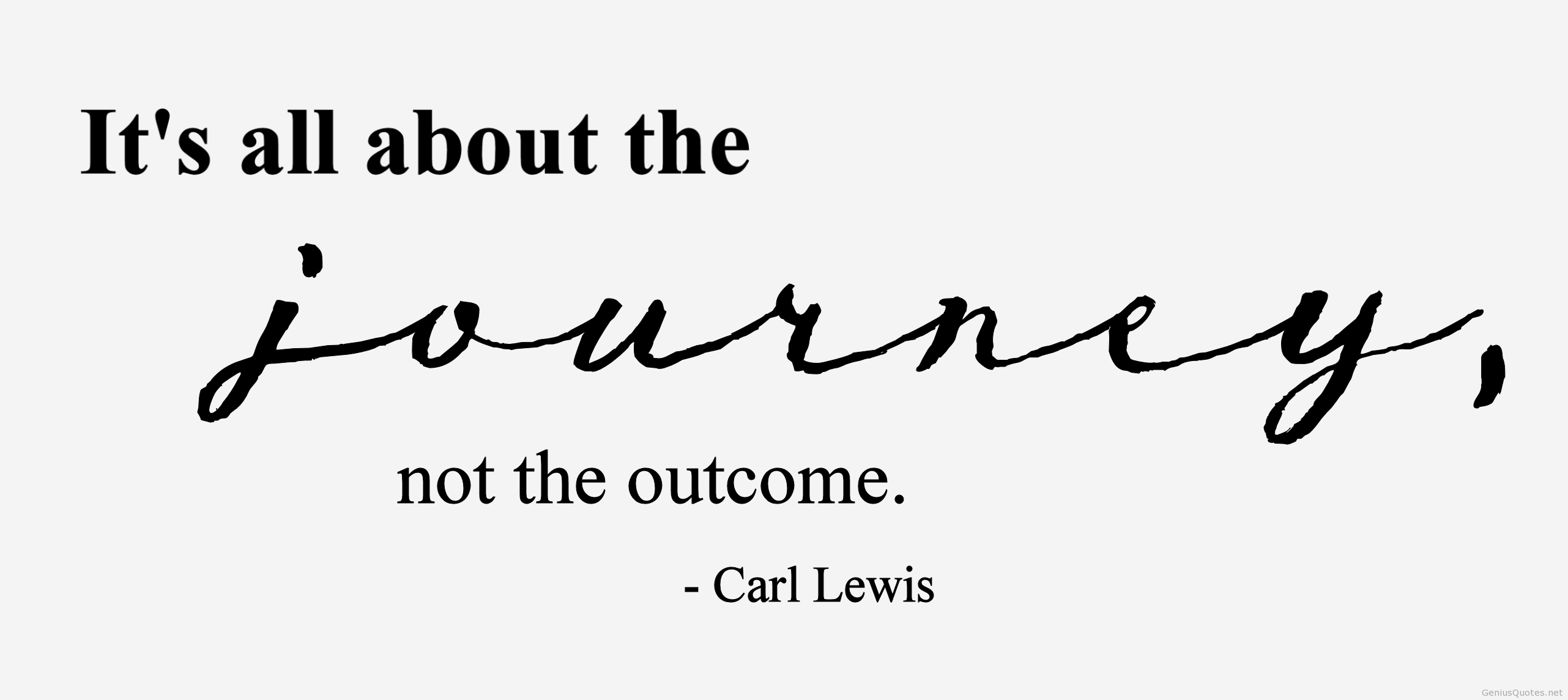 It's all about the journey not the outcome. Carl Lewis