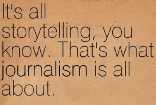 It's all storytelling, you know. That's what journalism is all about