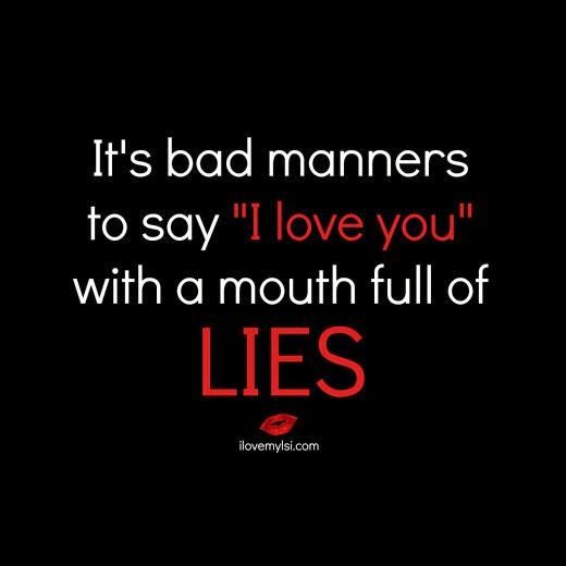 It’s bad manners to say I love you with a mouth full of lies
