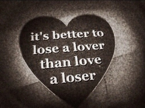 It’s better to lose a lover Than love a loser
