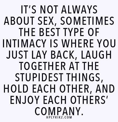 It's not always about sex, sometimes the best type of intimacy is where you just lay back, laugh together at the stupidest things, hold each other, and enjoy each others company