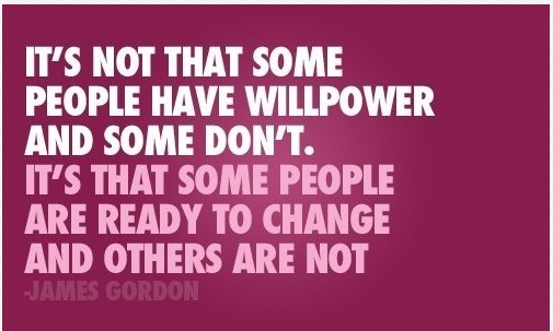 It's not that some people have willpower and some don't. It's that some people are ready to change and others are not. James Gordon