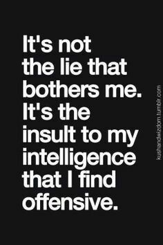 It’s not the lie that bothers me. It’s the insult to my intelligence that I find offensive